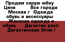 Продам серую юбку › Цена ­ 350 - Все города, Москва г. Одежда, обувь и аксессуары » Женская одежда и обувь   . Дагестан респ.,Дагестанские Огни г.